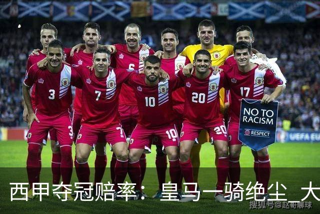 西甲夺冠赔率：皇马一骑绝尘 大黑马超越巴萨